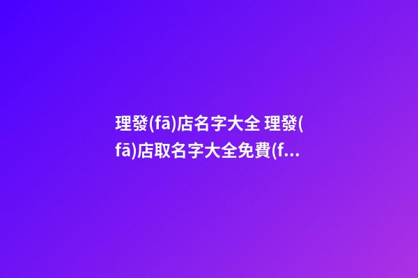 理發(fā)店名字大全 理發(fā)店取名字大全免費(fèi)-名學(xué)網(wǎng)-第1張-店鋪起名-玄機(jī)派